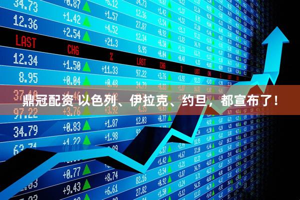 鼎冠配资 以色列、伊拉克、约旦，都宣布了！