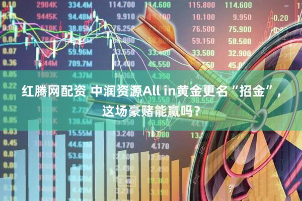 红腾网配资 中润资源All in黄金更名“招金”，这场豪赌能赢吗？