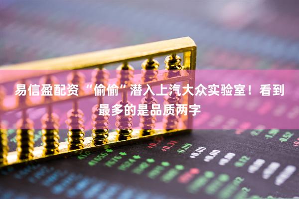 易信盈配资 “偷偷”潜入上汽大众实验室！看到最多的是品质两字