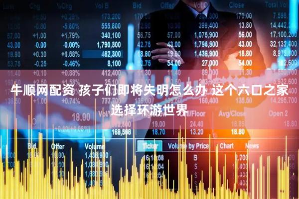 牛顺网配资 孩子们即将失明怎么办 这个六口之家选择环游世界