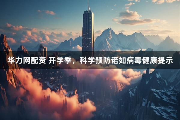 华力网配资 开学季，科学预防诺如病毒健康提示