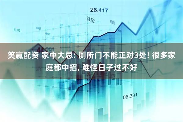 笑赢配资 家中大忌: 厕所门不能正对3处! 很多家庭都中招, 难怪日子过不好