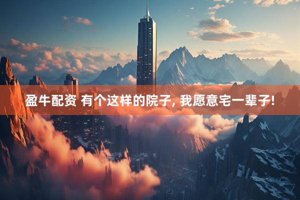 盈牛配资 有个这样的院子, 我愿意宅一辈子!