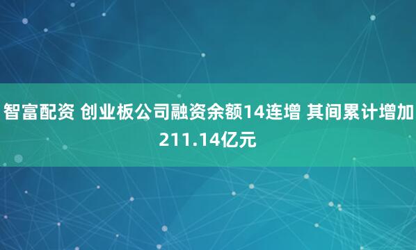 智富配资 创业板公司融资余额14连增 其间累计增加211.14亿元