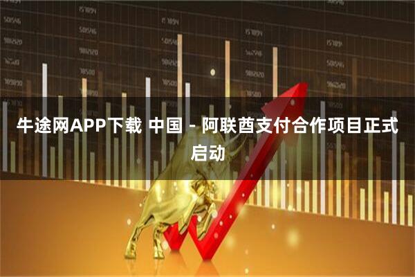 牛途网APP下载 中国－阿联酋支付合作项目正式启动