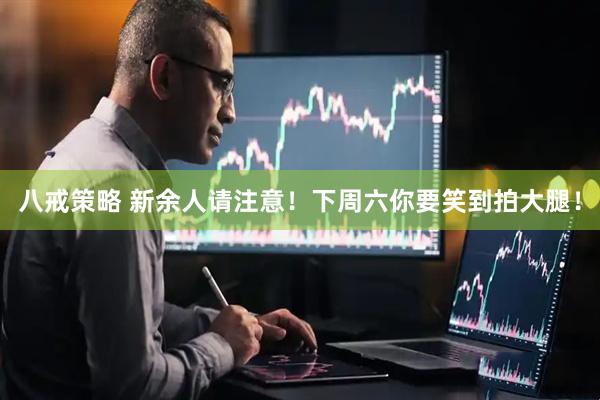 八戒策略 新余人请注意！下周六你要笑到拍大腿！