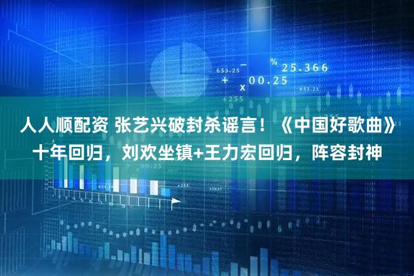 人人顺配资 张艺兴破封杀谣言！《中国好歌曲》十年回归，刘欢坐镇+王力宏回归，阵容封神