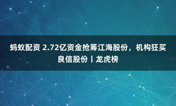 蚂蚁配资 2.72亿资金抢筹江海股份，机构狂买良信股份丨龙虎榜